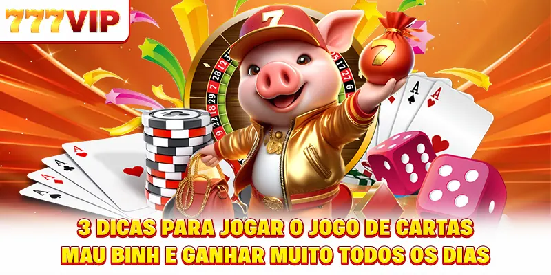 3 dicas para jogar o jogo de cartas Mậu Binh e ganhar muito todos os dias