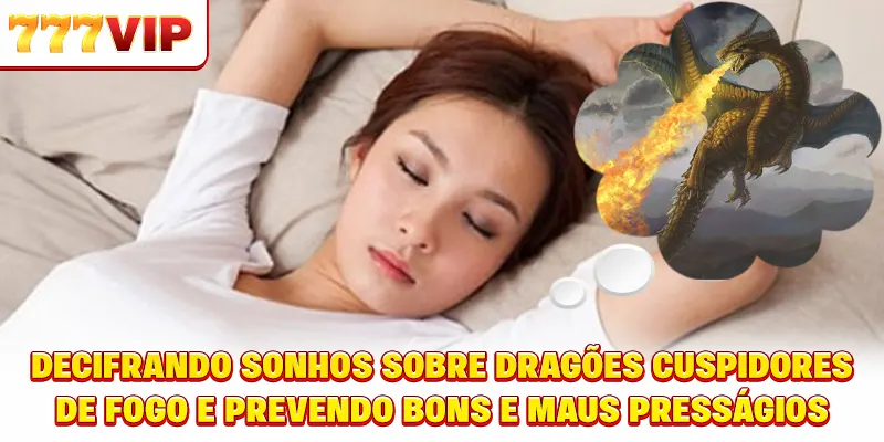 Interpretação de Sonhos com Dragão cuspidores de fogo e prevendo bons e maus presságios