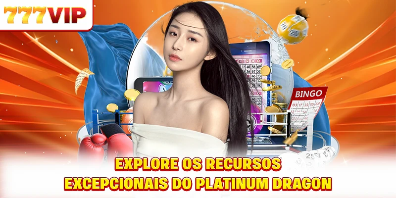 Explore os recursos excepcionais do Dragão de Platina
