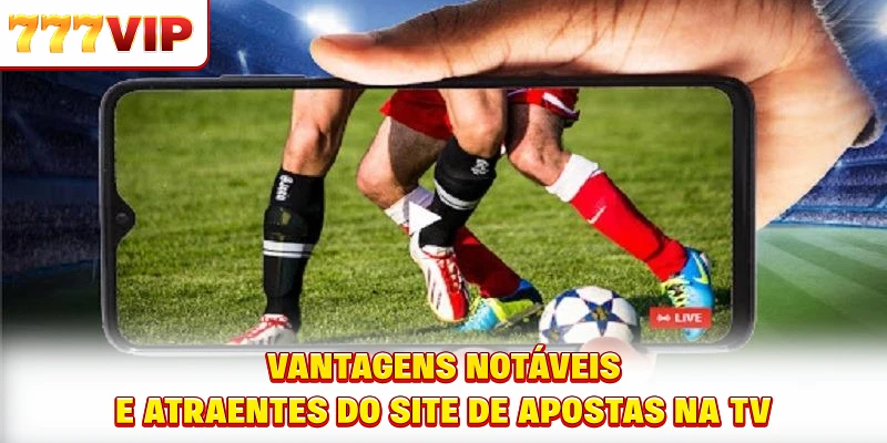 Vantagens notáveis e atraentes do site de apostas na TV